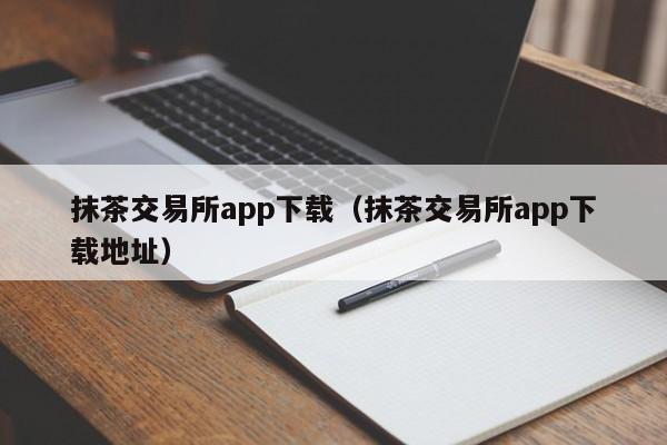 抹茶交易所app下载(抹茶交易所app下载地址)