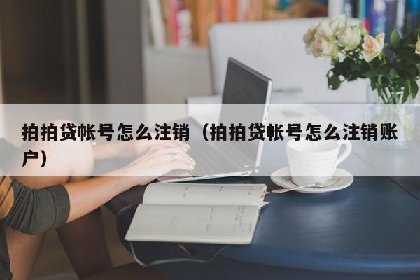 拍拍贷帐号怎么注销(拍拍贷帐号怎么注销账户)